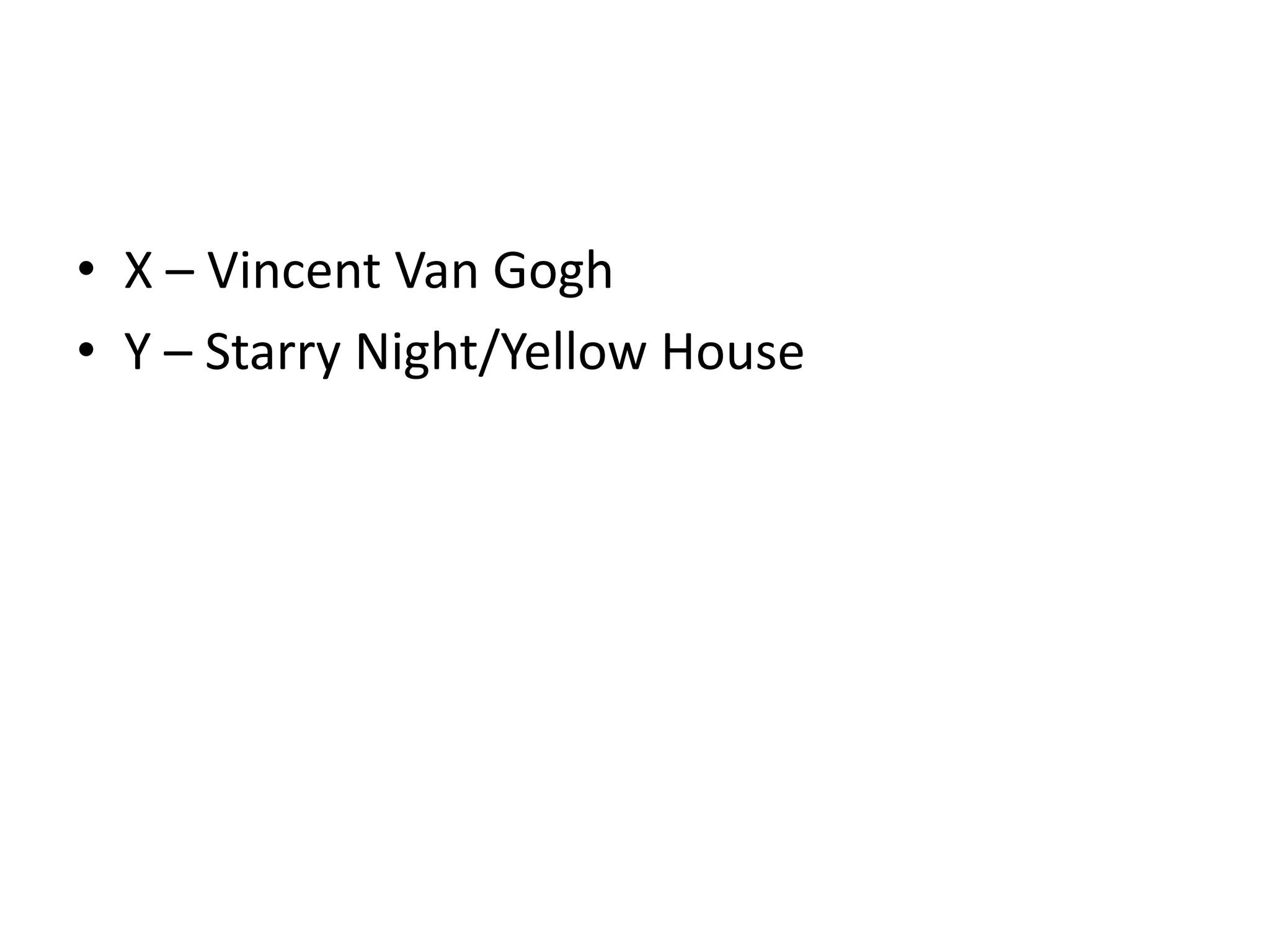 • X – Vincent Van Gogh
• Y – Starry Night/Yellow House
 