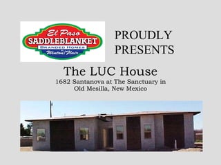 The LUC House 1682 Santanova at The Sanctuary in Old Mesilla, New Mexico PROUDLYPRESENTS 