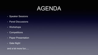 AGENDA
• Speaker Sessions
• Panel Discussions
• Workshops
• Competitions
• Paper Presentation
• Gala Night
and a lot more fun.....
 