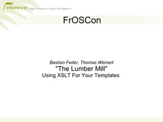 FrOSCon



  Bastian Feder, Thomas Weinert
     "The Lumber Mill"
Using XSLT For Your Templates
 