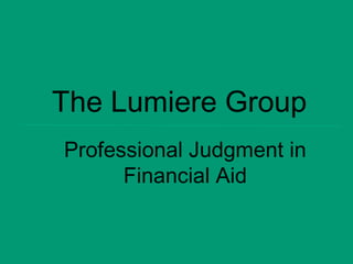 Professional Judgment in
Financial Aid
The Lumiere Group
 