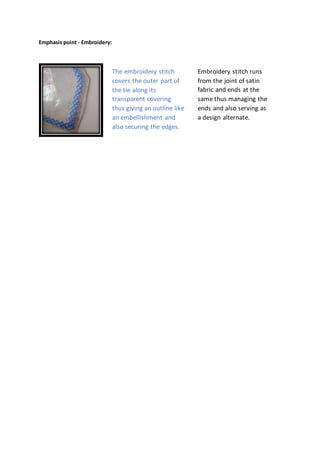Emphasis point - Embroidery:
The embroidery stitch
covers the outer part of
the tie along its
transparent covering
thus giving an outline like
an embellishment and
also securing the edges.
Embroidery stitch runs
from the joint of satin
fabric and ends at the
same thus managing the
ends and also serving as
a design alternate.
 