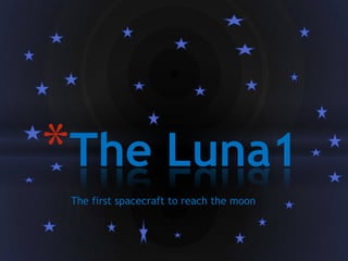 *The Luna1
 The first spacecraft to reach the moon
 