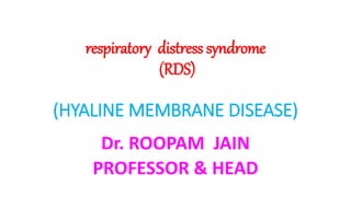 respiratory distress syndrome
(RDS)
(HYALINE MEMBRANE DISEASE)
Dr. ROOPAM JAIN
PROFESSOR & HEAD
 