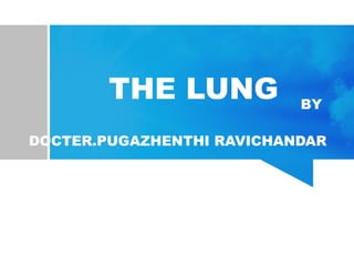 THE LUNG BY
DOCTER.PUGAZHENTHI RAVICHANDAR
 
