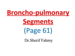 Broncho-pulmonary
Segments
(Page 61)
Dr.Sherif Fahmy
 