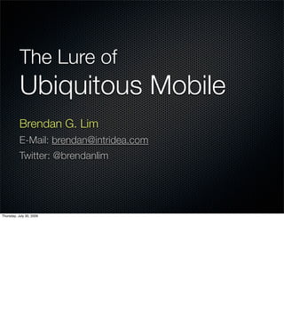 The Lure of
Ubiquitous Mobile
Brendan G. Lim
E-Mail: brendan@intridea.com
Twitter: @brendanlim
 