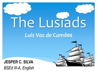 The Lusiads
Luis Vaz de Camões
JESPER C. SILVA
BSEd III-A, English
 