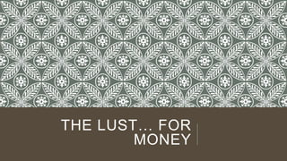 THE LUST… FOR
MONEY
 