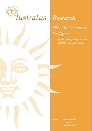 Research
REPAMA Competitive
Intelligence
     A guide to interpreting Lustratus
     REPAMA competitive studies




Author:    Danny Goodall
           Version 1.1
                            Page 2 
           September 2009
 