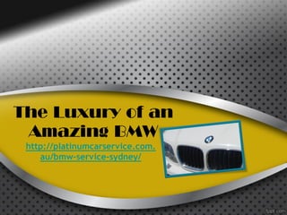 The Luxury of an
 Amazing BMW
 http://platinumcarservice.com.
    au/bmw-service-sydney/
 