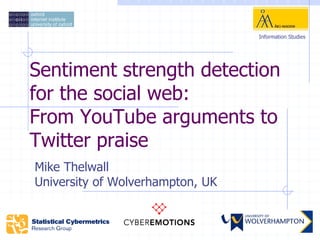 Information Studies




Sentiment strength detection
for the social web:
From YouTube arguments to
Twitter praise
Mike Thelwall
University of Wolverhampton, UK
 