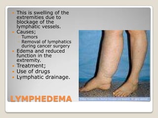 LYMPHEDEMAThis is swelling of the extremities due to blockage of the lymphatic vessels.Causes;TumorsRemoval of lymphatics during cancer surgeryEdema and reduced function in the extremity.Treatment;Use of drugsLymphatic drainage.