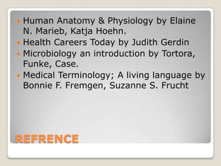 REFRENCEHuman Anatomy & Physiology by Elaine N. Marieb, Katja Hoehn.Health Careers Today by Judith GerdinMicrobiology an introduction by Tortora, Funke, Case.Medical Terminology; A living language by Bonnie F. Fremgen, Suzanne S. Frucht