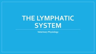 THE LYMPHATIC
SYSTEM
Veterinary Physiology
 