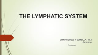THE LYMPHATIC SYSTEM
JIMMY ROWELL T. SOMBILLA_ MSA
Agronomy
Presenter
 
