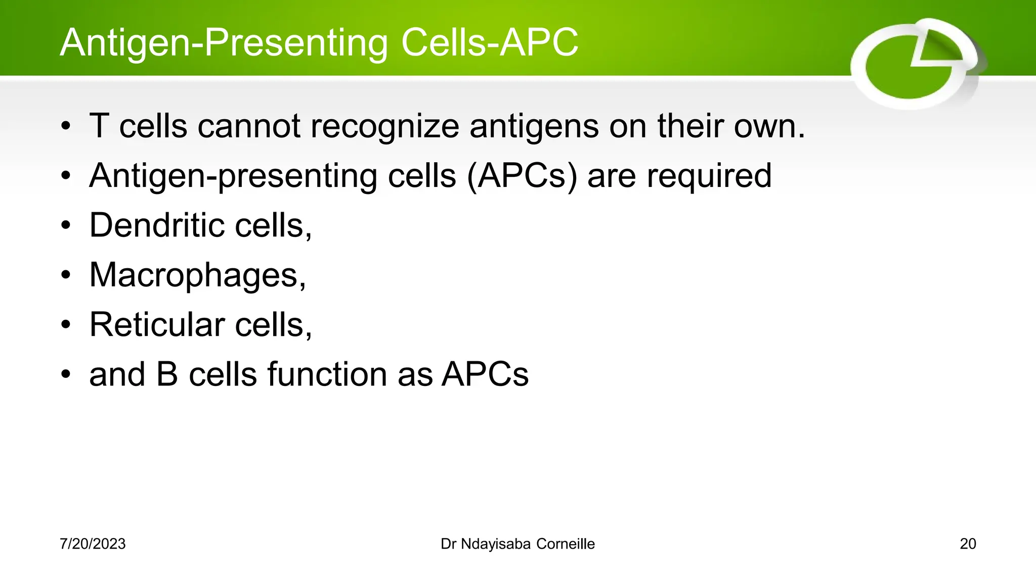 Antigen-Presenting Cells-APC
• T cells cannot recognize antigens on their own.
• Antigen-presenting cells (APCs) are required
• Dendritic cells,
• Macrophages,
• Reticular cells,
• and B cells function as APCs
7/20/2023 Dr Ndayisaba Corneille 20
 