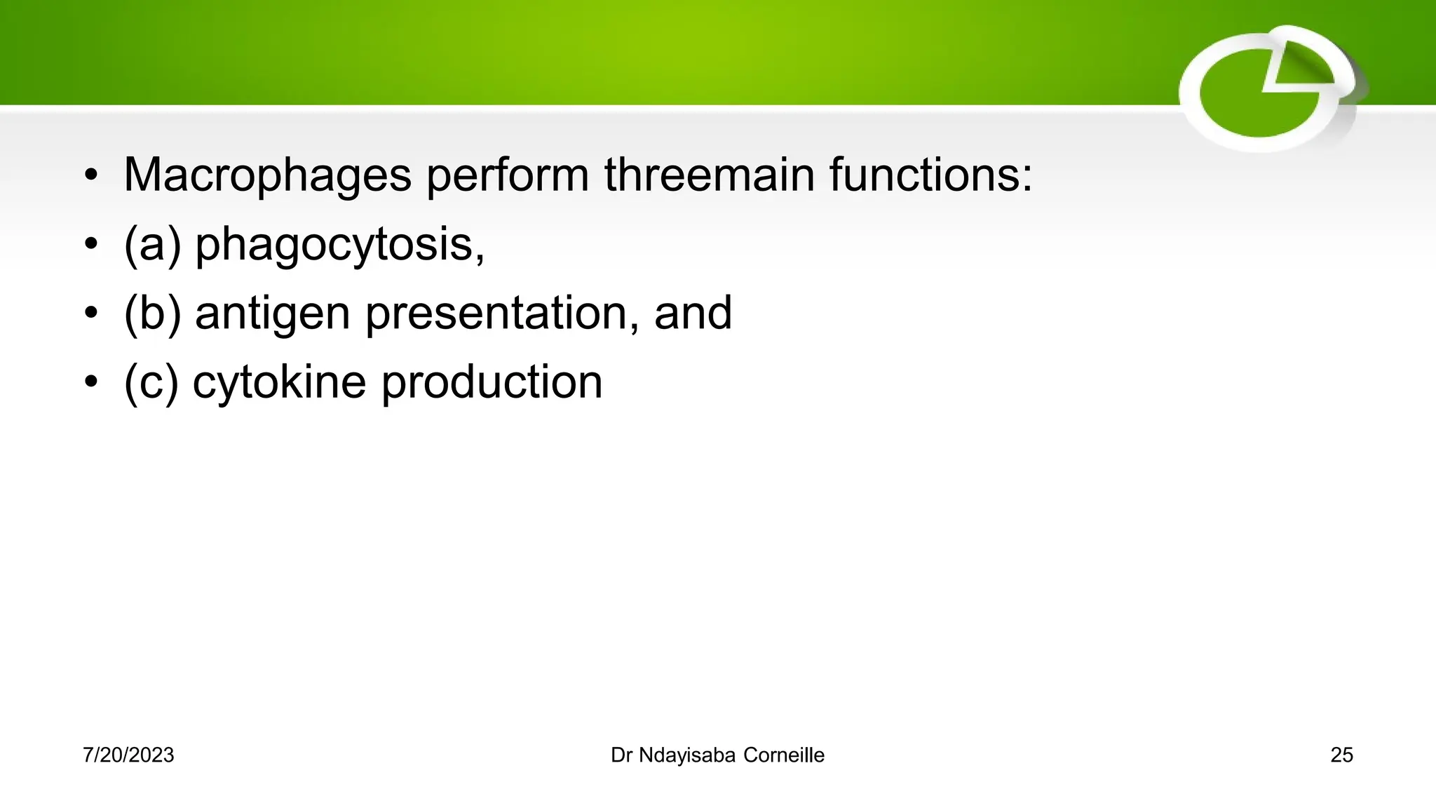 • Macrophages perform threemain functions:
• (a) phagocytosis,
• (b) antigen presentation, and
• (c) cytokine production
7/20/2023 Dr Ndayisaba Corneille 25
 