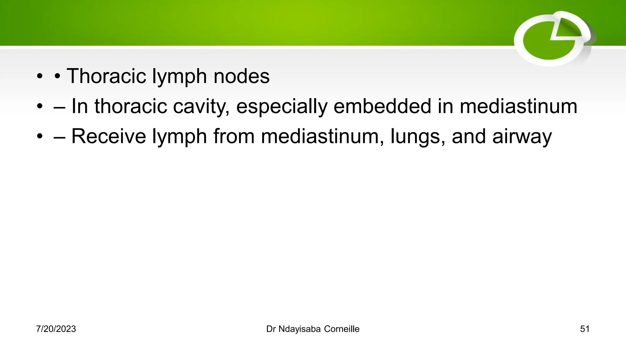 • • Thoracic lymph nodes
• – In thoracic cavity, especially embedded in mediastinum
• – Receive lymph from mediastinum, lungs, and airway
7/20/2023 Dr Ndayisaba Corneille 51
 