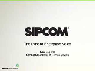 The Lync to Enterprise VoiceMike Ling  CTOClayton Hubbard Head of Technical Services 