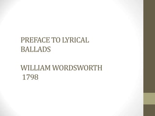 PREFACE TO LYRICAL
BALLADS
WILLIAM WORDSWORTH
1798
W. Wordsworth’s view of
poetry and the poet
 