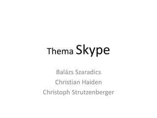 Thema Skype
Balázs Szaradics
Christian Haiden
Christoph Strutzenberger
 