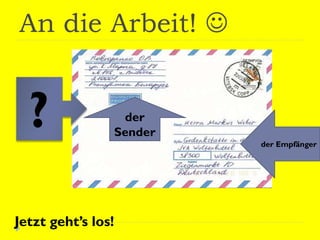 An die Arbeit! 
Jetzt geht’s los!
? der Empfänger
der
Sender
 