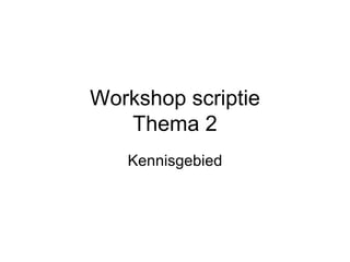 Workshop scriptie Thema 2 Kennisgebied 