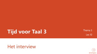 Tijd voor Taal 3 Thema 3 
Les 10 
Het interview 
@ivehapers 
 