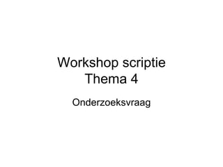 Workshop scriptie Thema 4 Onderzoeksvraag 
