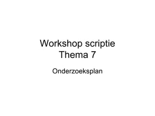 Workshop scriptie Thema 7 Onderzoeksplan 
