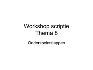 Workshop scriptie Thema 8 Onderzoeksstappen 