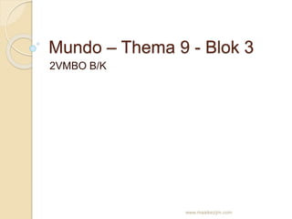 Mundo – Thema 9 - Blok 3
2VMBO B/K
www.maaikezijm.com
 