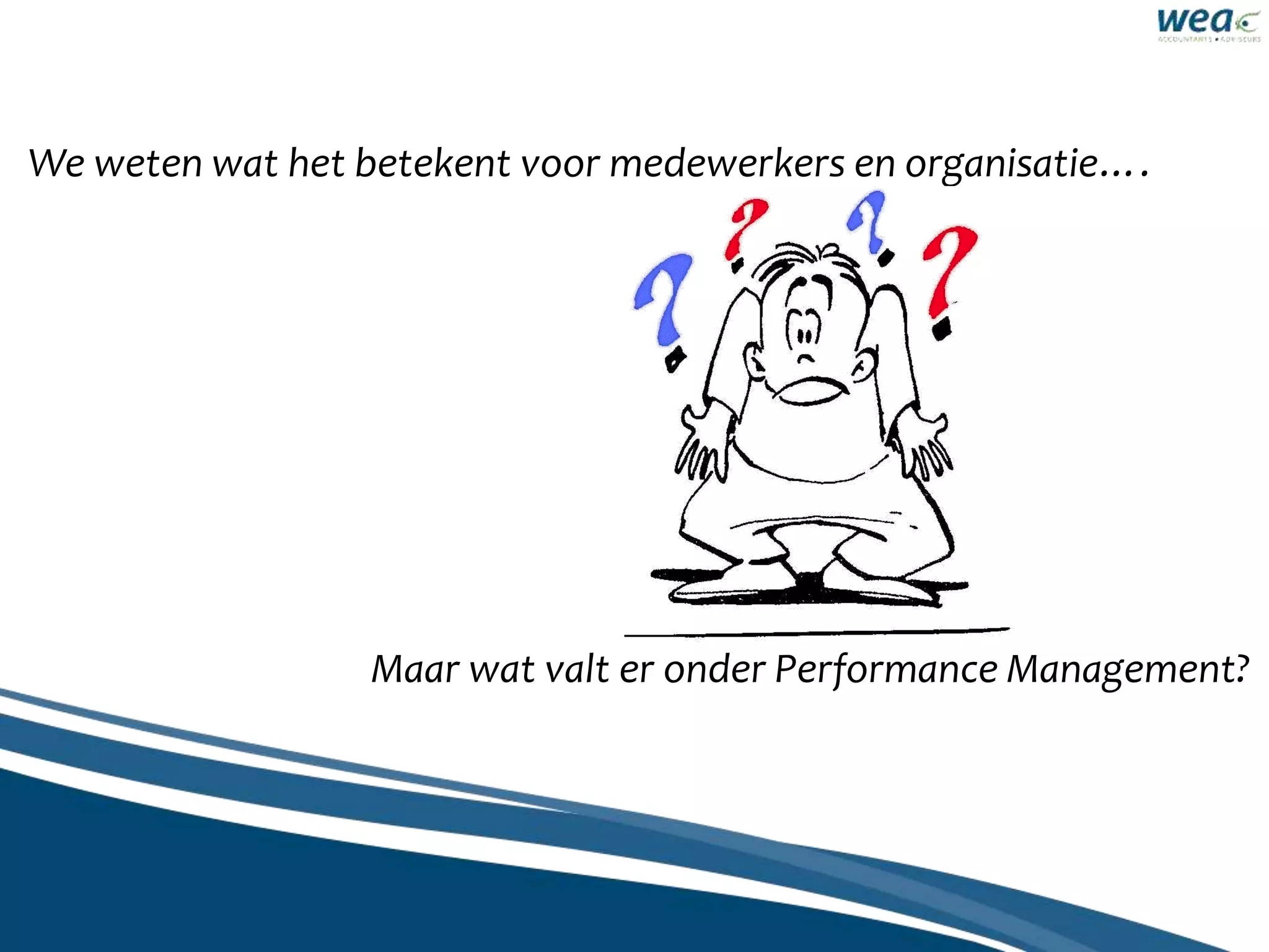 We weten wat het betekent voor medewerkers en organisatie….
Maar wat valt er onder Performance Management?
 