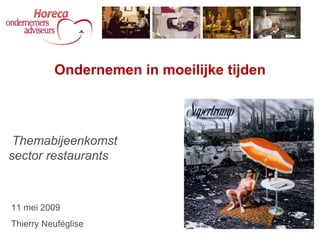 Themabijeenkomst sector restaurants Ondernemen in moeilijke tijden 11 mei 2009 Thierry Neuféglise 