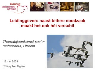 Themabijeenkomst sector restaurants, Utrecht Leidinggeven: naast bittere noodzaak maakt het ook hét verschil 19 mei 2009 Thierry Neuféglise 