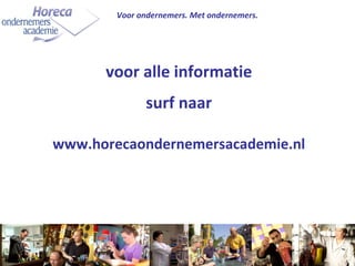 voor alle informatie surf naar www.horecaondernemersacademie.nl Voor ondernemers. Met ondernemers. 
