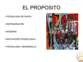 EL PROPOSITO TECNOLOGIA DE PUNTA REFRIGERACIÓN MODDING MOTIVACIÓN TECNOLOGICA TECNOLOGIA / DESARROLLO 