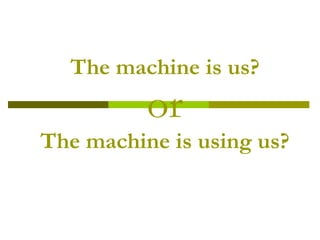 The machine is us? or The machine is using us? 
