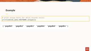 Example
# print unique hosts for which records exists
print(vmstat_data.HOSTNAME.unique())
 