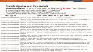 Sample Central Event : 2017-01-19 16:51:20.562 [OCSSD(24862)]CRS-1656: The CSS daemon
is terminating due to a fatal error; Details at (:CSSSC00012:) in
/tools/list/grid/orabase/diag/crs/ur102ora3502c/crs/trace/ocssd.trc
Example signatures and their analysis
Knowledge Id Sample Line (States in FSA for central event)
52CC1E8631FC2674E053B580E80AB08D 2016-10-16 21:22:36.520+CRS-5008: Invalid attribute value: en4 for the network interface
52CC1E8632082674E053B580E80AB08D
2016-10-16 21:25:11.516 [OCSSD(6816354)]CRS-1608: This node was evicted by node 3, rwsbs03; details at (:CSSNM00005:) in
/u01/app/crsusr/diag/crs/rwsbs02/crs/trace/ocssd.trc.
52CC1E8632212674E053B580E80AB08D 2016-10-16 21:25:17.927 [OCSSD(18219406)]CRS-1654: Clean up of CRSD resources finished successfully.
52CC1E8631EC2674E053B580E80AB08D 2016-10-16 21:25:17.927 [OCSSD(18219406)]CRS-1655: CSSD on node rwsbs01 detected a problem and started to shutdown.
52CC1E8632272674E053B580E80AB08D
2016-10-16 21:25:19.431 [OCSSD(18219406)]CRS-8503: Oracle Clusterware process OCSSD with operating system process ID
18219406 experienced fatal signal or exception code 6.
52CC1E8632202674E053B580E80AB08D
2016-10-16 21:25:21.788 [CRSD(44696012)]CRS-0805: Cluster Ready Service aborted due to failure to communicate with Cluster
Synchronization Service with error [3]. Details at (:CRSD00109:) in /u01/app/crsusr/diag/crs/rwsbs01/crs/trace/crsd.trc.
52CC1E86208C2674E053B580E80AB08D
2016-10-18 02:02:00.835 : CSSD:6684: (:CSSSC00012:)clssscExit: A fatal error occurred and the CSS daemon is terminating
abnormally
52CC1E861F132674E053B580E80AB08D
CLSB:6684: Oracle Clusterware infrastructure error in OCSSD (OS PID 12452524): Fatal signal 6 has occurred in program ocssd
thread 6684; nested signal count is 1
52CC1E861E552674E053B580E80AB08D Incident 393 created, dump file: /u01/app/crsusr/diag/crs/rwsbs02/crs/incident/incdir_393/ocssd_i393.trc
52CC1E861F332674E053B580E80AB08D
2016-10-18 02:02:07.113 : SKGFD:5655: ERROR: -9(Error 27041, OS Error (IBM AIX RISC System/6000 Error: 47: Write-
protected media
52CC1E86207C2674E053B580E80AB08D
2016-10-18 02:02:07.774 : CSSD:5655: clssnmvDiskCreate: Cluster guid ea34893b9442ef79ff642d70699aff9d found in voting
disk /dev/rbs01_100G_asm1 does not match with the cluster guid 7b63590c34fa5f44bf6944aefa4ee85d obtained from the GPnP
profile
52CC1E863DB82674E053B580E80AB08D
2017-01-19 16:48:01.057 [OCSSD(24862)]CRS-1649: An I/O error occurred for voting file: /dev/rdsk/c1d16; details at
(:CSSNM00059:) in /tools/list/grid/orabase/diag/crs/ur102ora3502c/crs/trace/ocssd.trc.
52CC1E863DBC2674E053B580E80AB08D
2017-01-19 16:49:40.550 [OCSSD(24862)]CRS-1615: No I/O has completed after 50% of the maximum interval. Voting file
/dev/rdsk/c1d16 will be considered not functional in 99508 milliseconds
Copyright © 2020, Oracle and/or its affiliates65
 