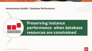 Autonomous Health - Database Performance
Preserving instance
performance when database
resources are constrained
Copyright © 2020, Oracle and/or its affiliates68
 