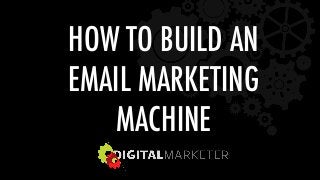 HOW TO BUILD AN  
EMAIL MARKETING  
MACHINE 
 
