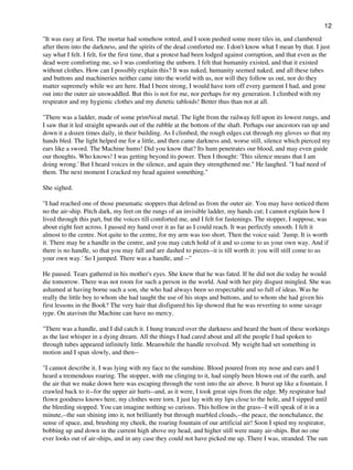 "It was easy at first. The mortar had somehow rotted, and I soon pushed some more tiles in, and clambered
after them into the darkness, and the spirits of the dead comforted me. I don't know what I mean by that. I just
say what I felt. I felt, for the first time, that a protest had been lodged against corruption, and that even as the
dead were comforting me, so I was comforting the unborn. I felt that humanity existed, and that it existed
without clothes. How can I possibly explain this? It was naked, humanity seemed naked, and all these tubes
and buttons and machineries neither came into the world with us, nor will they follow us out, nor do they
matter supremely while we are here. Had I been strong, I would have torn off every garment I had, and gone
out into the outer air unswaddled. But this is not for me, nor perhaps for my generation. I climbed with my
respirator and my hygienic clothes and my dietetic tabloids! Better thus than not at all.
"There was a ladder, made of some prim¾val metal. The light from the railway fell upon its lowest rungs, and
I saw that it led straight upwards out of the rubble at the bottom of the shaft. Perhaps our ancestors ran up and
down it a dozen times daily, in their building. As I climbed, the rough edges cut through my gloves so that my
hands bled. The light helped me for a little, and then came darkness and, worse still, silence which pierced my
ears like a sword. The Machine hums! Did you know that? Its hum penetrates our blood, and may even guide
our thoughts. Who knows! I was getting beyond its power. Then I thought: 'This silence means that I am
doing wrong.' But I heard voices in the silence, and again they strengthened me." He laughed. "I had need of
them. The next moment I cracked my head against something."
She sighed.
"I had reached one of those pneumatic stoppers that defend us from the outer air. You may have noticed them
no the air-ship. Pitch dark, my feet on the rungs of an invisible ladder, my hands cut; I cannot explain how I
lived through this part, but the voices till comforted me, and I felt for fastenings. The stopper, I suppose, was
about eight feet across. I passed my hand over it as far as I could reach. It was perfectly smooth. I felt it
almost to the centre. Not quite to the centre, for my arm was too short. Then the voice said: 'Jump. It is worth
it. There may be a handle in the centre, and you may catch hold of it and so come to us your own way. And if
there is no handle, so that you may fall and are dashed to pieces--it is till worth it: you will still come to us
your own way.' So I jumped. There was a handle, and --"
He paused. Tears gathered in his mother's eyes. She knew that he was fated. If he did not die today he would
die tomorrow. There was not room for such a person in the world. And with her pity disgust mingled. She was
ashamed at having borne such a son, she who had always been so respectable and so full of ideas. Was he
really the little boy to whom she had taught the use of his stops and buttons, and to whom she had given his
first lessons in the Book? The very hair that disfigured his lip showed that he was reverting to some savage
type. On atavism the Machine can have no mercy.
"There was a handle, and I did catch it. I hung tranced over the darkness and heard the hum of these workings
as the last whisper in a dying dream. All the things I had cared about and all the people I had spoken to
through tubes appeared infinitely little. Meanwhile the handle revolved. My weight had set something in
motion and I span slowly, and then--
"I cannot describe it. I was lying with my face to the sunshine. Blood poured from my nose and ears and I
heard a tremendous roaring. The stopper, with me clinging to it, had simply been blown out of the earth, and
the air that we make down here was escaping through the vent into the air above. It burst up like a fountain. I
crawled back to it--for the upper air hurts--and, as it were, I took great sips from the edge. My respirator had
flown goodness knows here, my clothes were torn. I just lay with my lips close to the hole, and I sipped until
the bleeding stopped. You can imagine nothing so curious. This hollow in the grass--I will speak of it in a
minute,--the sun shining into it, not brilliantly but through marbled clouds,--the peace, the nonchalance, the
sense of space, and, brushing my cheek, the roaring fountain of our artificial air! Soon I spied my respirator,
bobbing up and down in the current high above my head, and higher still were many air-ships. But no one
ever looks out of air-ships, and in any case they could not have picked me up. There I was, stranded. The sun
12
 