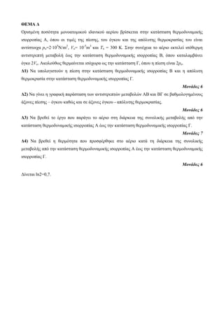 ΘΕΜΑ Δ 
Οπιζμένη ποζόηηηα μονοαηομικού ιδανικού αεπίος βπίζκεηαι ζηην καηάζηαζη θεπμοδςναμικήρ 
ιζοπποπίαρ Α, όπος οι ηιμέρ ηηρ πίεζηρ, ηος όγκος και ηηρ απόλςηηρ θεπμοκπαζίαρ ηος είναι 
ανηίζηοισα po=2∙105Ν/m2, Vo= 10-3m3 και To = 300 Κ. Σηην ζςνέσεια ηο αέπιο εκηελεί ιζόθεπμη 
ανηιζηπεπηή μεηαβολή έωρ ηην καηάζηαζη θεπμοδςναμικήρ ιζοπποπίαρ Β, όπος καηαλαμβάνει 
όγκο 2Vo. Ακολούθωρ θεπμαίνεηαι ιζόσωπα ωρ ηην καηάζηαζη Γ, όπος η πίεζη είναι 2po. 
Δ1) Να ςπολογιζηούν η πίεζη ζηην καηάζηαζη θεπμοδςναμικήρ ιζοπποπίαρ Β και η απόλςηη 
θεπμοκπαζία ζηην καηάζηαζη θεπμοδςναμικήρ ιζοπποπίαρ Γ. 
Μονάδες 6 
Δ2) Να γίνει η γπαθική παπάζηαζη ηων ανηιζηπεπηών μεηαβολών ΑΒ και ΒΓ ζε βαθμολογημένοςρ 
άξονερ πίεζηρ – όγκος καθώρ και ζε άξονερ όγκος - απόλςηηρ θεπμοκπαζίαρ. 
Μονάδες 6 
Δ3) Να βπεθεί ηο έπγο πος παπάγει ηο αέπιο ζηη διάπκεια ηηρ ζςνολικήρ μεηαβολήρ από ηην 
καηάζηαζη θεπμοδςναμικήρ ιζοπποπίαρ Α έωρ ηην καηάζηαζη θεπμοδςναμικήρ ιζοπποπίαρ Γ. 
Μονάδες 7 
Δ4) Να βπεθεί η θεπμόηηηα πος πποζθέπθηκε ζηο αέπιο καηά ηη διάπκεια ηηρ ζςνολικήρ 
μεηαβολήρ από ηην καηάζηαζη θεπμοδςναμικήρ ιζοπποπίαρ Α έωρ ηην καηάζηαζη θεπμοδςναμικήρ 
ιζοπποπίαρ Γ. 
Μονάδες 6 
Γίνεηαι ln2=0,7. 
 