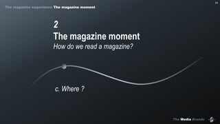 The Media Brands
24
2
The magazine moment
How do we read a magazine?
c. Where ?
The magazine experience The magazine moment
 