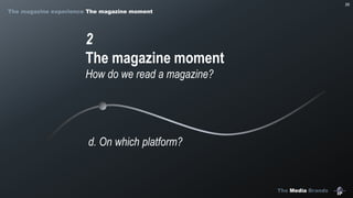 The Media Brands
26
2
The magazine moment
How do we read a magazine?
d. On which platform?
The magazine experience The magazine moment
 