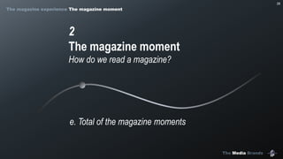 The Media Brands
28
2
The magazine moment
How do we read a magazine?
e. Total of the magazine moments
The magazine experience The magazine moment
 