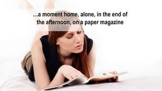 The Media Brands
31
…a moment home, alone, in the end of
the afternoon, on a paper magazine
 