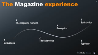 The Media Brands
33
The Magazine experience
1
Motivations
2
The magazine moment
3
The experience
4
Perception
6
Typology
5
Satisfaction
 